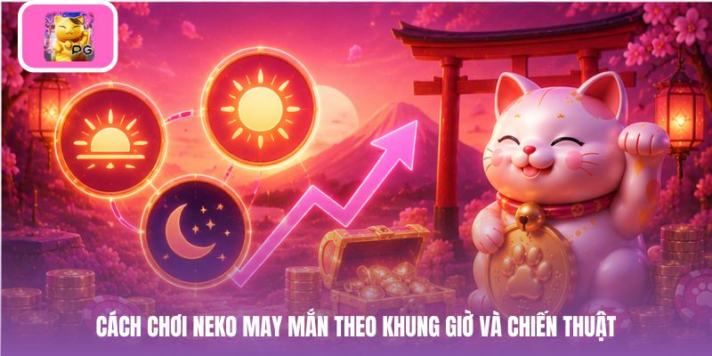 Cách chơi neko may mắn theo khung giờ và chiến thuật