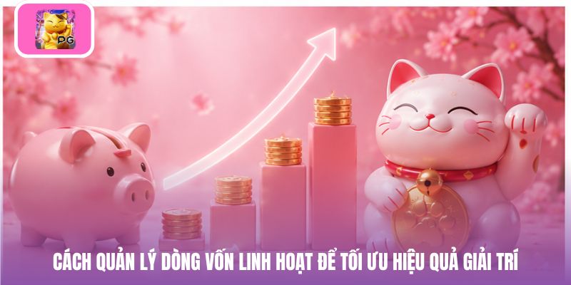 Cách quản lý dòng vốn linh hoạt để tối ưu hiệu quả giải trí