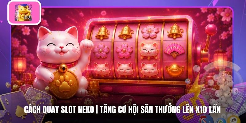 Cách Quay Slot Neko | Tăng Cơ Hội Săn Thưởng Lên X10 Lần