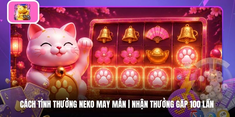 Cách Tính Thưởng Neko May Mắn | Nhận Thưởng Gấp 100 Lần