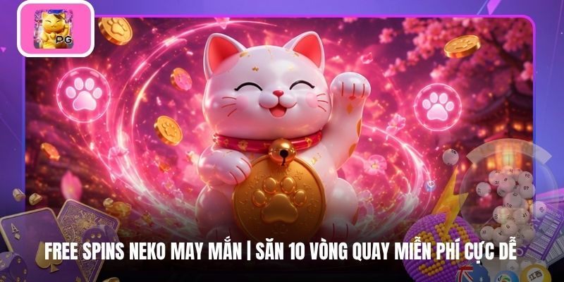 Free Spins Neko May Mắn | Săn 10 Vòng Quay Miễn Phí Cực Dễ