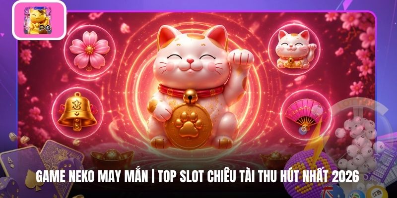 Game Neko May Mắn | Top Slot Chiêu Tài Thu Hút Nhất 2026