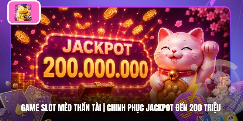 Game Slot Mèo Thần Tài | Chinh Phục Jackpot Đến 200 Triệu