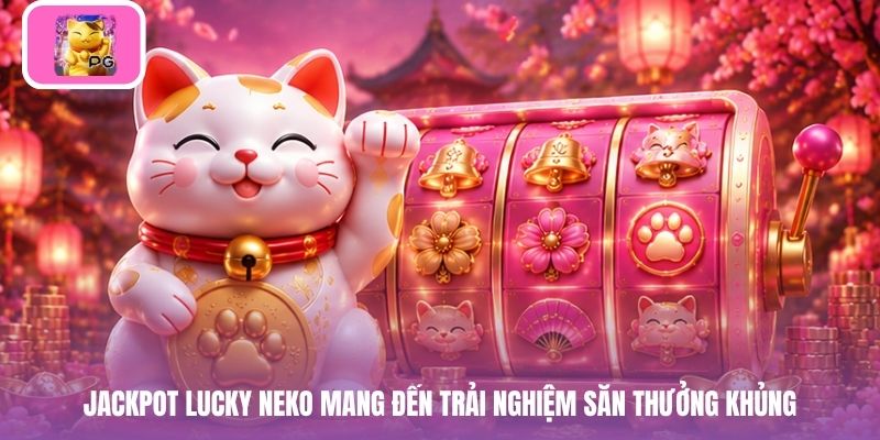 Jackpot Lucky Neko mang đến trải nghiệm săn thưởng khủng
