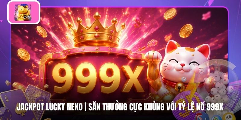 Jackpot Lucky Neko | Săn Thưởng Cực Khủng Với Tỷ Lệ Nổ 999X