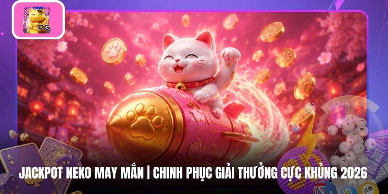 Jackpot Neko May Mắn | Chinh Phục Giải Thưởng Cực Khủng 2026