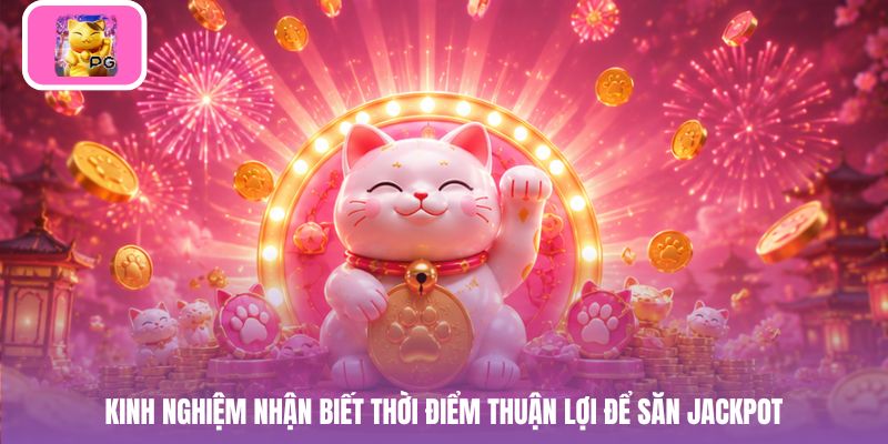 Kinh nghiệm nhận biết thời điểm thuận lợi để săn jackpot