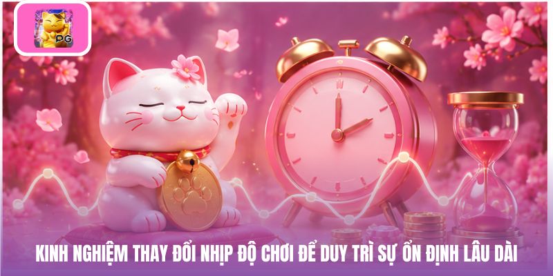 Kinh nghiệm thay đổi nhịp độ chơi để duy trì sự ổn định lâu dài