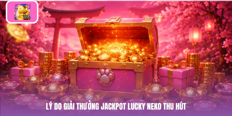 Lý do giải thưởng jackpot lucky neko thu hút