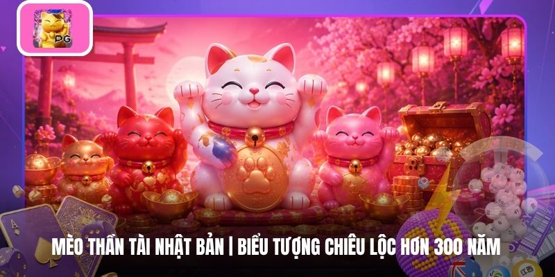 Mèo Thần Tài Nhật Bản | Biểu Tượng Chiêu Lộc Hơn 300 Năm
