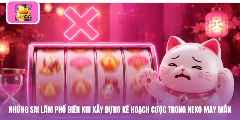 Những sai lầm phổ biến khi xây dựng kế hoạch cược trong Neko may mắn