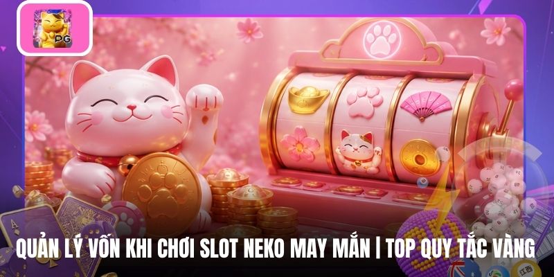 Quản Lý Vốn Khi Chơi Slot Neko May Mắn | Top Quy Tắc Vàng