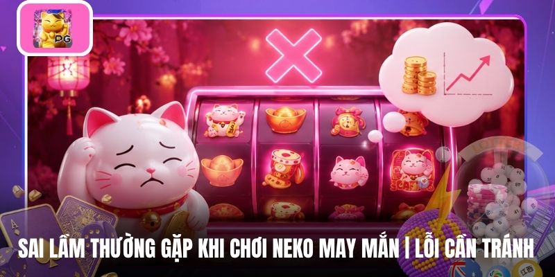 Sai Lầm Thường Gặp Khi Chơi Neko May Mắn | Lỗi Cần Tránh
