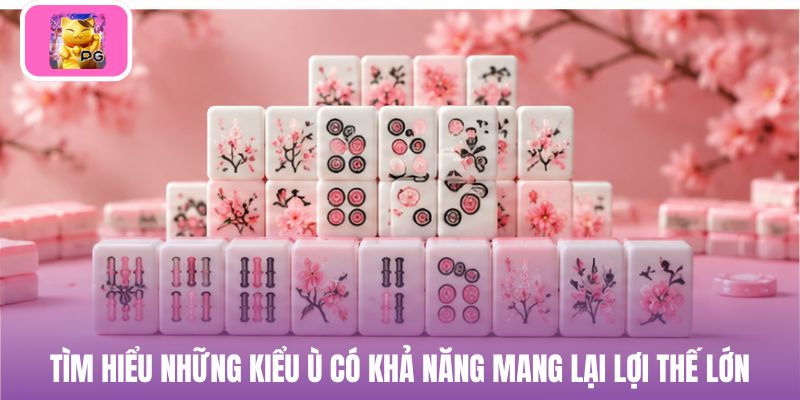 Tìm hiểu những kiểu ù có khả năng mang lại lợi thế lớn