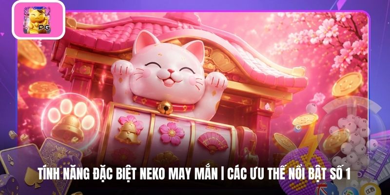 Tính Năng Đặc Biệt Neko May Mắn | Các Ưu Thế Nổi Bật Số 1