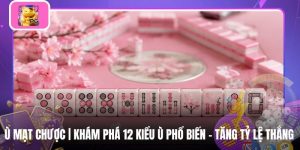 Ù Mạt Chược | Khám Phá 12 Kiểu Ù Phổ Biến - Tăng Tỷ Lệ Thắng