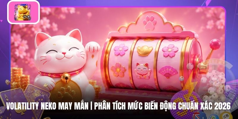 Volatility Neko May Mắn | Phân Tích Mức Biến Động Chuẩn Xác 2026