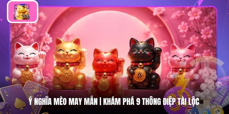 Ý Nghĩa Mèo May Mắn | Khám Phá 9 Thông Điệp Tài Lộc